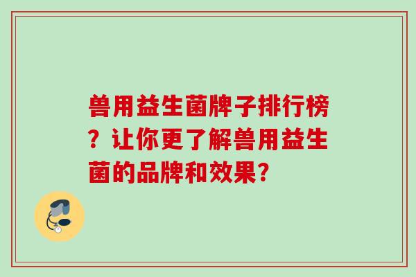 兽用益生菌牌子排行榜?让你更了解兽用益生菌的品牌和效果? 兽用益生菌牌子排行榜?让你更了解兽用益生菌的品牌和效果?
