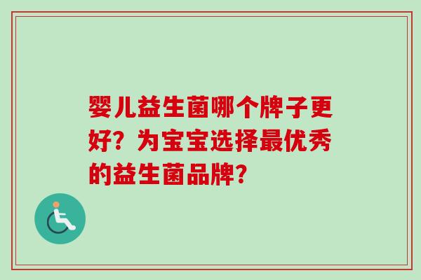 婴儿益生菌哪个牌子更好？为宝宝选择最优秀的益生菌品牌？