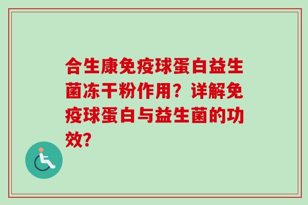 合生康球蛋白益生菌冻干粉作用?详解球蛋白与益生菌的功效? 合生康球蛋白益生菌冻干粉作用?详解球蛋白与益生菌的功效?