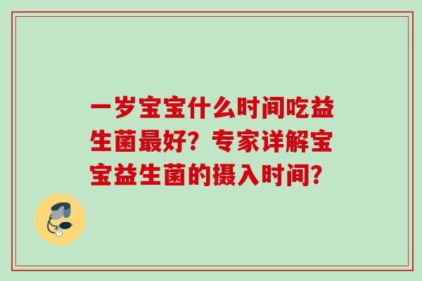 一岁宝宝什么时间吃益生菌好?专家详解宝宝益生菌的摄入时间? 一岁宝宝什么时间吃益生菌好?专家详解宝宝益生菌的摄入时间?