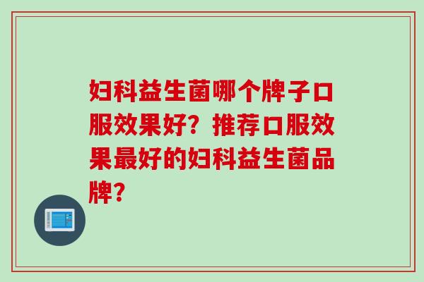 益生菌哪个牌子口服效果好？推荐口服效果好的益生菌品牌？