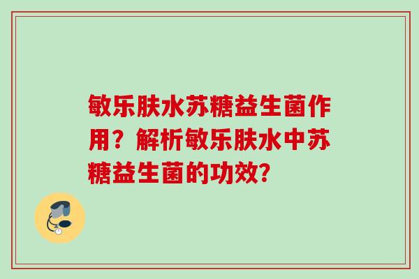 敏乐肤水苏糖益生菌作用？解析敏乐肤水中苏糖益生菌的功效？