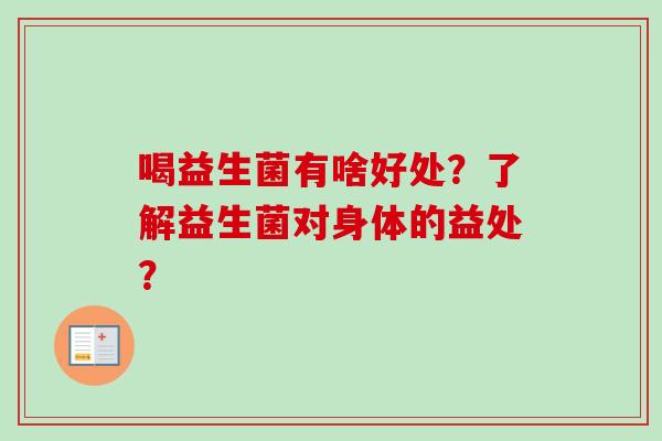 喝益生菌有啥好处？了解益生菌对身体的益处？