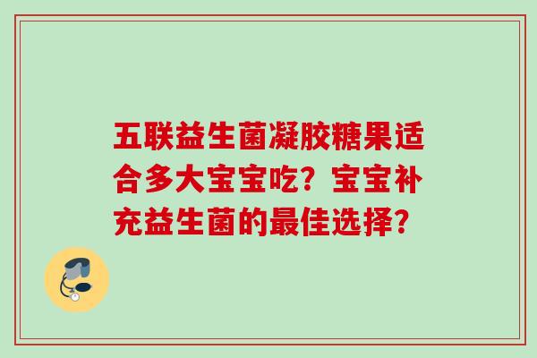 五联益生菌凝胶糖果适合多大宝宝吃?宝宝补充益生菌的佳选择? 五联益生菌凝胶糖果适合多大宝宝吃?宝宝补充益生菌的佳选择?