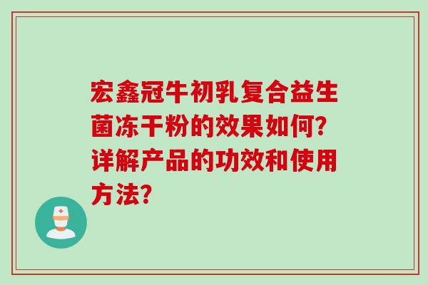 宏鑫冠牛初乳复合益生菌冻干粉的效果如何？详解产品的功效和使用方法？