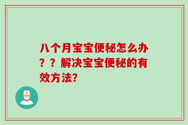 八个月宝宝便秘怎么办？？解决宝宝便秘的有效方法？