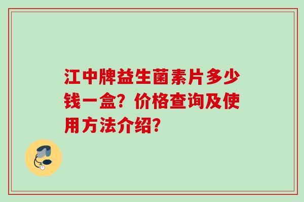 江中牌益生菌素片多少钱一盒?价格查询及使用方法介绍? 江中牌益生菌素片多少钱一盒?价格查询及使用方法介绍?