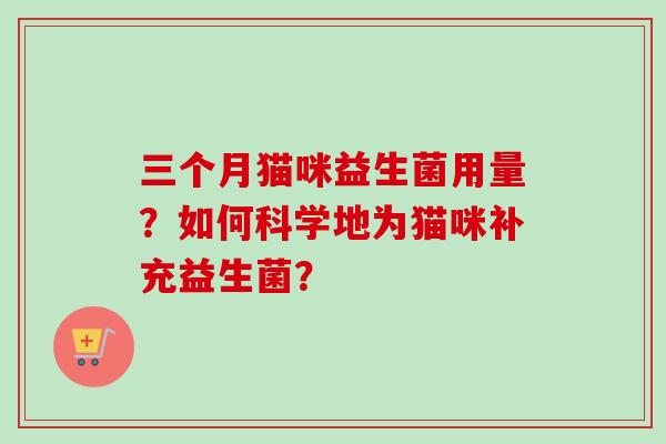 三个月猫咪益生菌用量?如何科学地为猫咪补充益生菌? 三个月猫咪益生菌用量?如何科学地为猫咪补充益生菌?