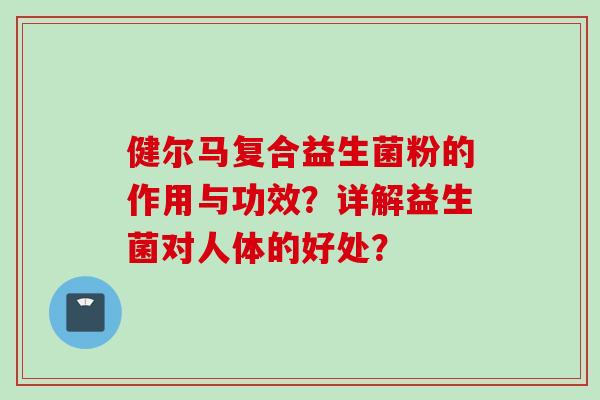 健尔马复合益生菌粉的作用与功效？详解益生菌对人体的好处？
