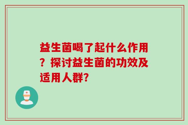 益生菌喝了起什么作用？探讨益生菌的功效及适用人群？