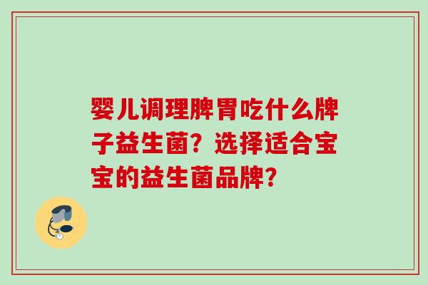 婴儿调理脾胃吃什么牌子益生菌？选择适合宝宝的益生菌品牌？