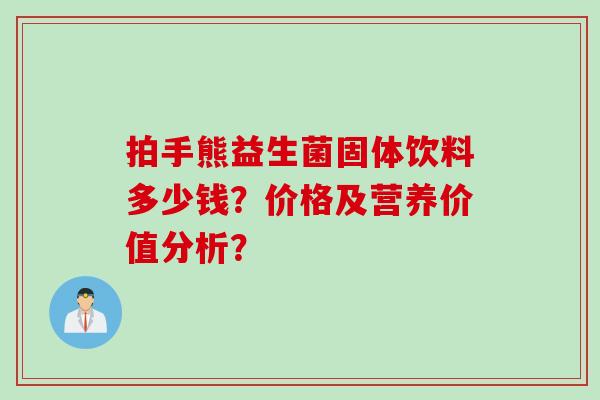 拍手熊益生菌固体饮料多少钱？价格及营养价值分析？