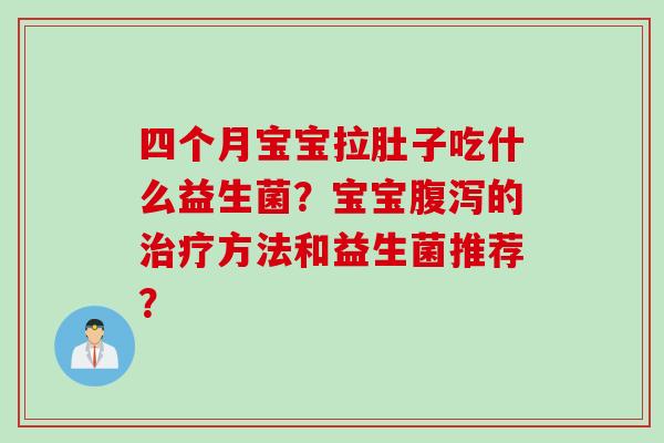 四个月宝宝拉肚子吃什么益生菌？宝宝腹泻的治疗方法和益生菌推荐？