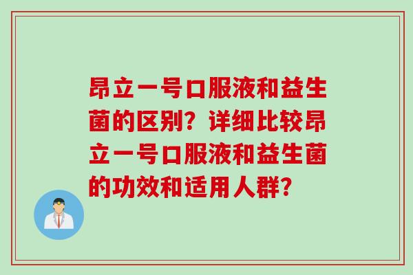 昂立一号口服液和益生菌的区别?详细比较昂立一号口服液和益生菌的功效和适用人群? 昂立一号口服液和益生菌的区别?详细比较昂立一号口服液和益生菌的功效和适用人群?