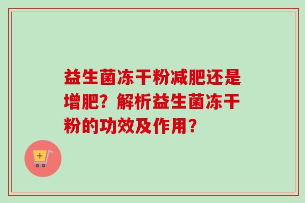 益生菌冻干粉还是增肥？解析益生菌冻干粉的功效及作用？