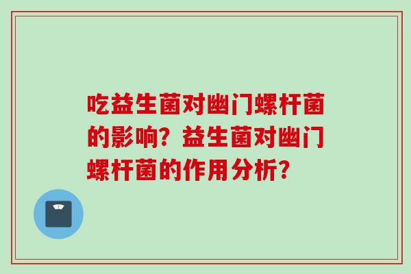 吃益生菌对幽门螺杆菌的影响？益生菌对幽门螺杆菌的作用分析？