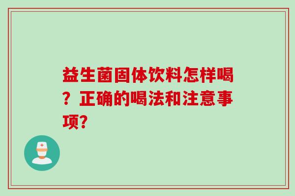 益生菌固体饮料怎样喝？正确的喝法和注意事项？