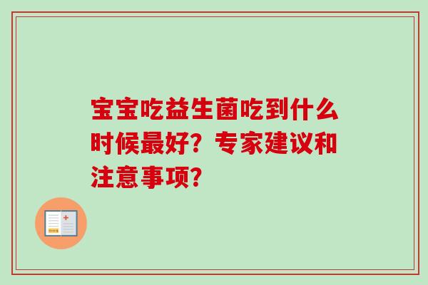 宝宝吃益生菌吃到什么时候好？专家建议和注意事项？