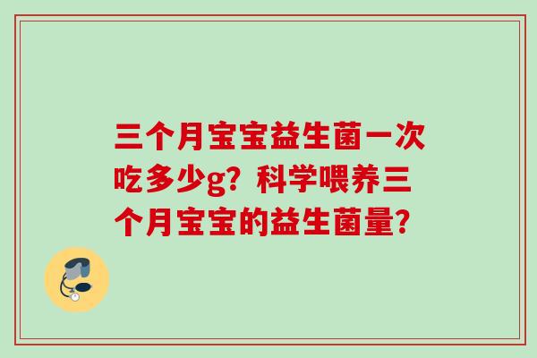 三个月宝宝益生菌一次吃多少g？科学喂养三个月宝宝的益生菌量？