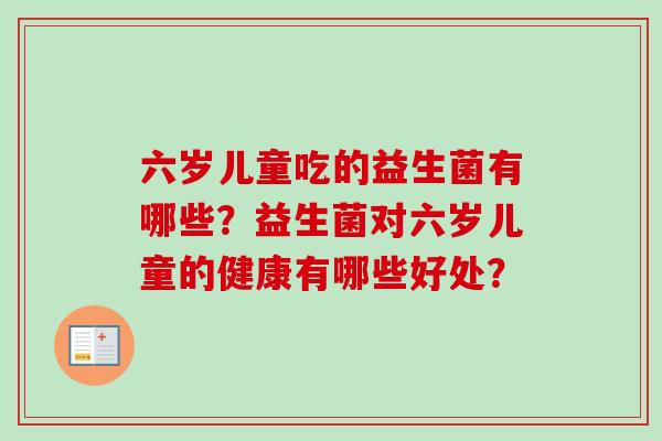 六岁儿童吃的益生菌有哪些？益生菌对六岁儿童的健康有哪些好处？
