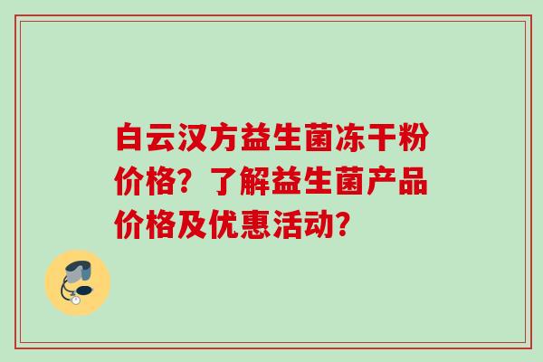 白云汉方益生菌冻干粉价格？了解益生菌产品价格及优惠活动？