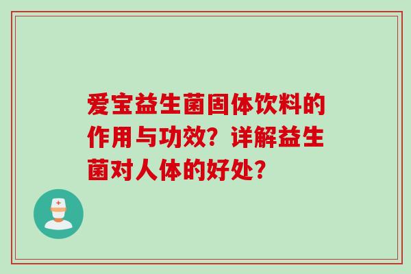 爱宝益生菌固体饮料的作用与功效?详解益生菌对人体的好处? 爱宝益生菌固体饮料的作用与功效?详解益生菌对人体的好处?