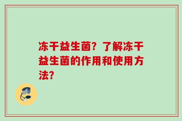 冻干益生菌？了解冻干益生菌的作用和使用方法？