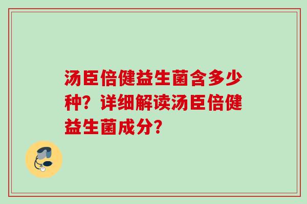 汤臣倍健益生菌含多少种？详细解读汤臣倍健益生菌成分？