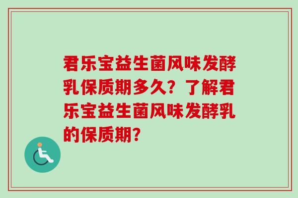 君乐宝益生菌风味发酵乳保质期多久？了解君乐宝益生菌风味发酵乳的保质期？