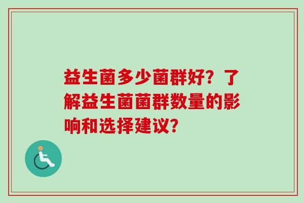 益生菌多少菌群好？了解益生菌菌群数量的影响和选择建议？