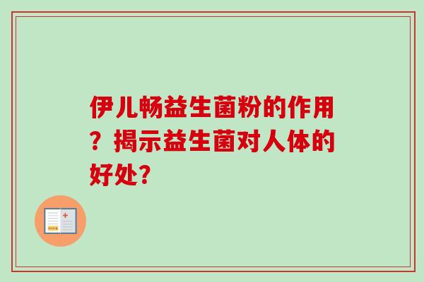 伊儿畅益生菌粉的作用?揭示益生菌对人体的好处? 伊儿畅益生菌粉的作用?揭示益生菌对人体的好处?