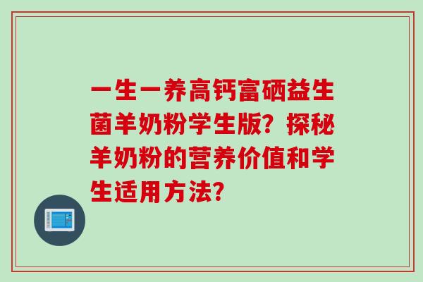 一生一养高钙富硒益生菌羊奶粉学生版？探秘羊奶粉的营养价值和学生适用方法？