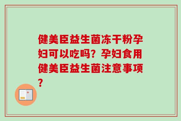 健美臣益生菌冻干粉孕妇可以吃吗？孕妇食用健美臣益生菌注意事项？