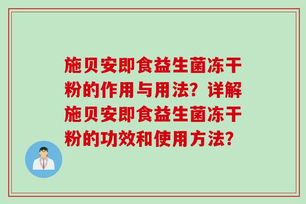 施贝安即食益生菌冻干粉的作用与用法?详解施贝安即食益生菌冻干粉的功效和使用方法? 施贝安即食益生菌冻干粉的作用与用法?详解施贝安即食益生菌冻干粉的功效和使用方法?