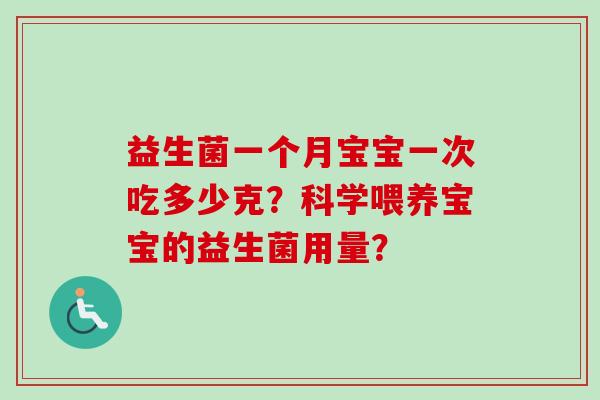 益生菌一个月宝宝一次吃多少克?科学喂养宝宝的益生菌用量? 益生菌一个月宝宝一次吃多少克?科学喂养宝宝的益生菌用量?