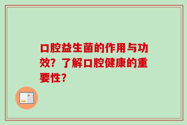 口腔益生菌的作用与功效?了解口腔健康的重要性? 口腔益生菌的作用与功效?了解口腔健康的重要性?
