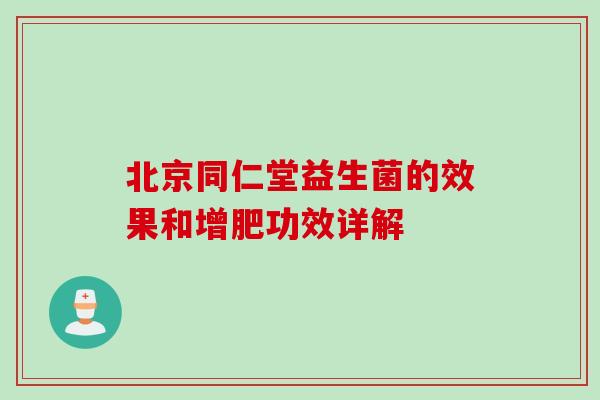 北京同仁堂益生菌的效果和增肥功效详解