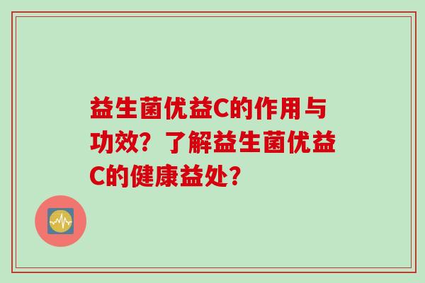 益生菌优益C的作用与功效？了解益生菌优益C的健康益处？