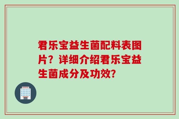君乐宝益生菌配料表图片?详细介绍君乐宝益生菌成分及功效? 君乐宝益生菌配料表图片?详细介绍君乐宝益生菌成分及功效?