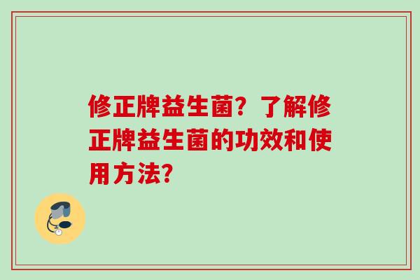修正牌益生菌？了解修正牌益生菌的功效和使用方法？