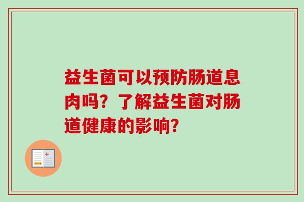 益生菌可以预防肠道息肉吗？了解益生菌对肠道健康的影响？