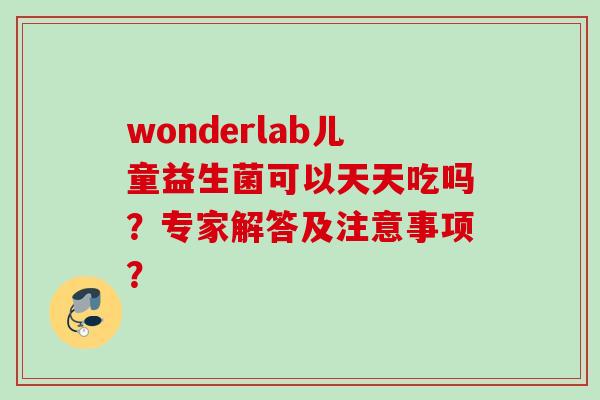 wonderlab儿童益生菌可以天天吃吗?专家解答及注意事项? wonderlab儿童益生菌可以天天吃吗?专家解答及注意事项?