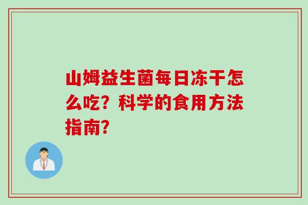 山姆益生菌每日冻干怎么吃？科学的食用方法指南？