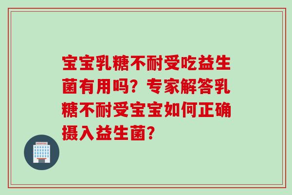 宝宝受吃益生菌有用吗?专家解答受宝宝如何正确摄入益生菌? 宝宝受吃益生菌有用吗?专家解答受宝宝如何正确摄入益生菌?