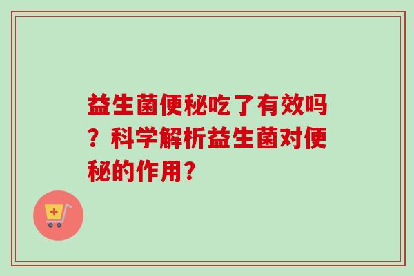 益生菌吃了有效吗？科学解析益生菌对的作用？