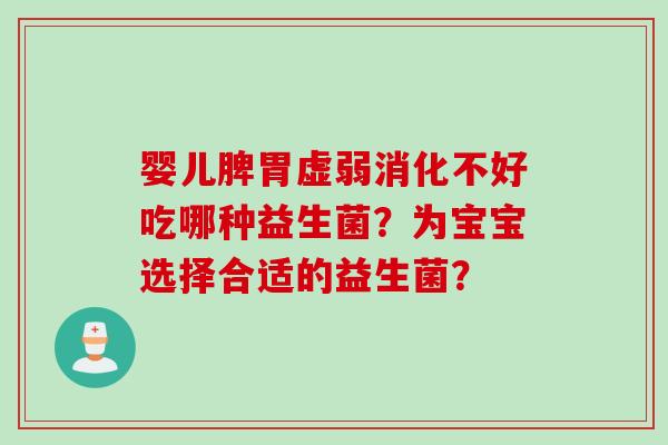 婴儿脾胃虚弱消化不好吃哪种益生菌？为宝宝选择合适的益生菌？