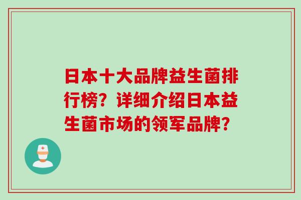 日本十大品牌益生菌排行榜？详细介绍日本益生菌市场的领军品牌？