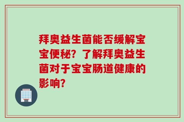 拜奥益生菌能否缓解宝宝?了解拜奥益生菌对于宝宝肠道健康的影响? 拜奥益生菌能否缓解宝宝?了解拜奥益生菌对于宝宝肠道健康的影响?