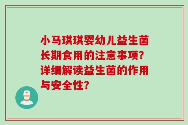 小马琪琪婴幼儿益生菌长期食用的注意事项？详细解读益生菌的作用与安全性？