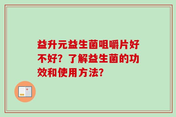 益升元益生菌咀嚼片好不好？了解益生菌的功效和使用方法？